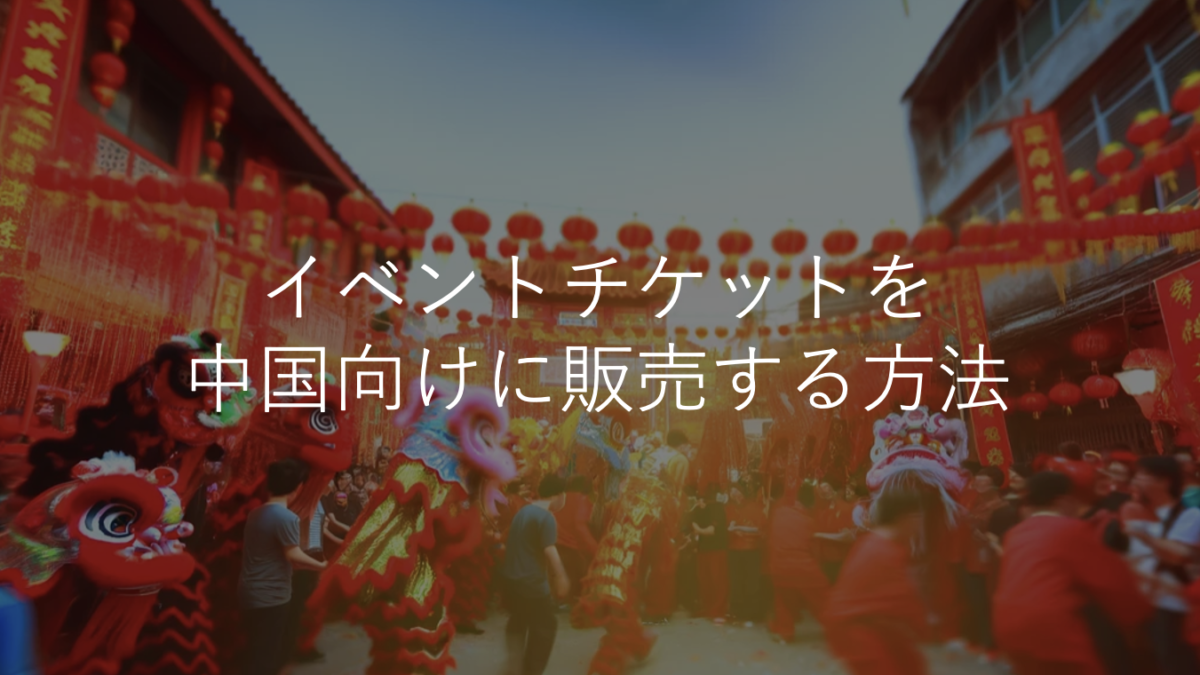 中国でイベント開催を考えている主催者必見！イベントチケットを中国向けに販売する方法とは