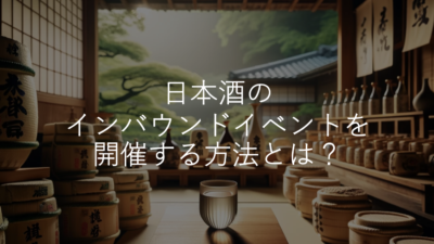 外国人向けに日本酒のインバウンドイベントを開催する方法とは？