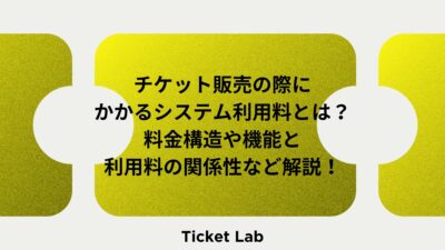 チケット販売の際にかかるシステム利用料とは？料金構造や機能と利用料の関係性など解説！