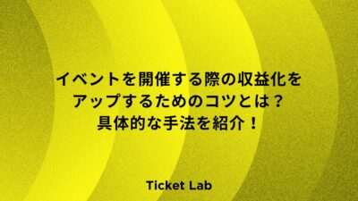 【事業者向け】イベントを開催する際の収益化をアップするためのコツとは？具体的な手法を紹介！