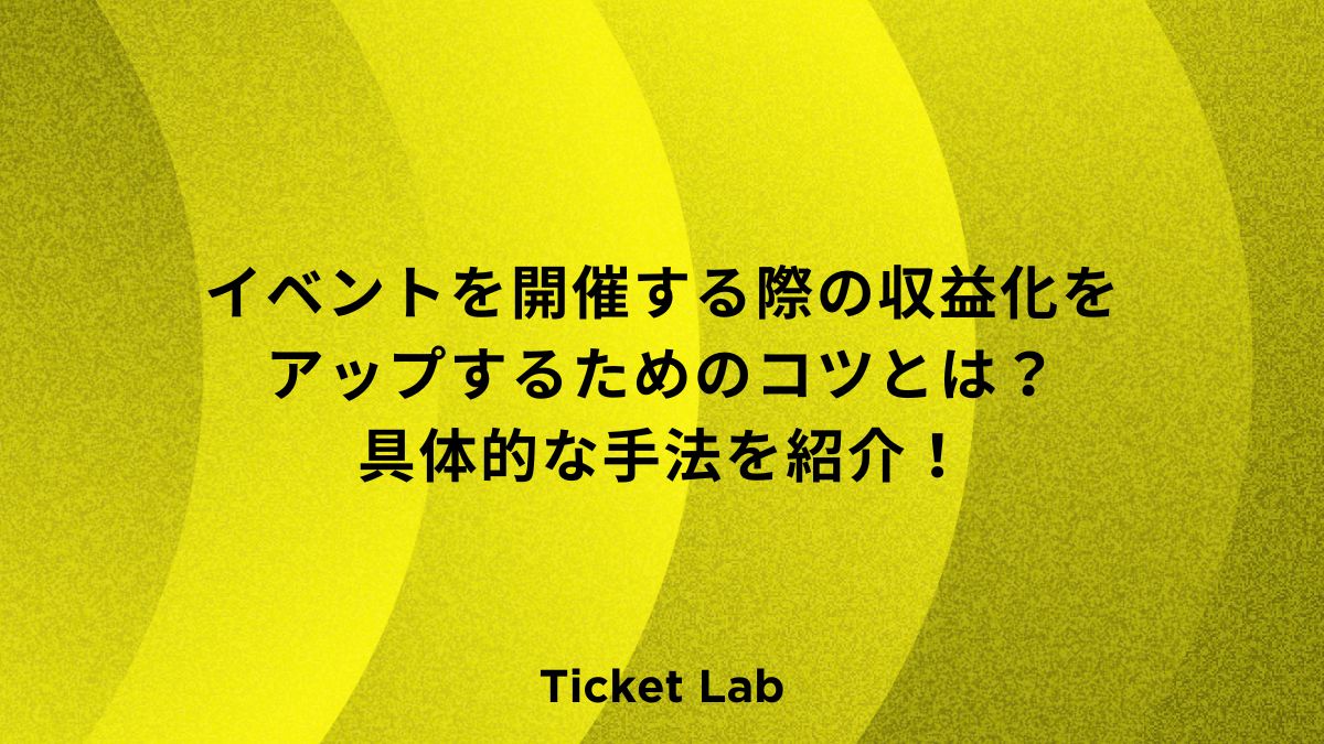 【事業者向け】イベントを開催する際の収益化をアップするためのコツとは？具体的な手法を紹介！