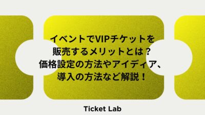 イベントでVIPチケットを販売するメリットとは？価格設定の方法やアイディア、導入の方法など解説！