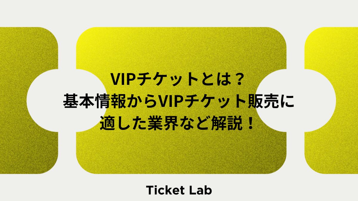 VIPチケットとは？基本情報からVIPチケット販売に適した業界など解説！