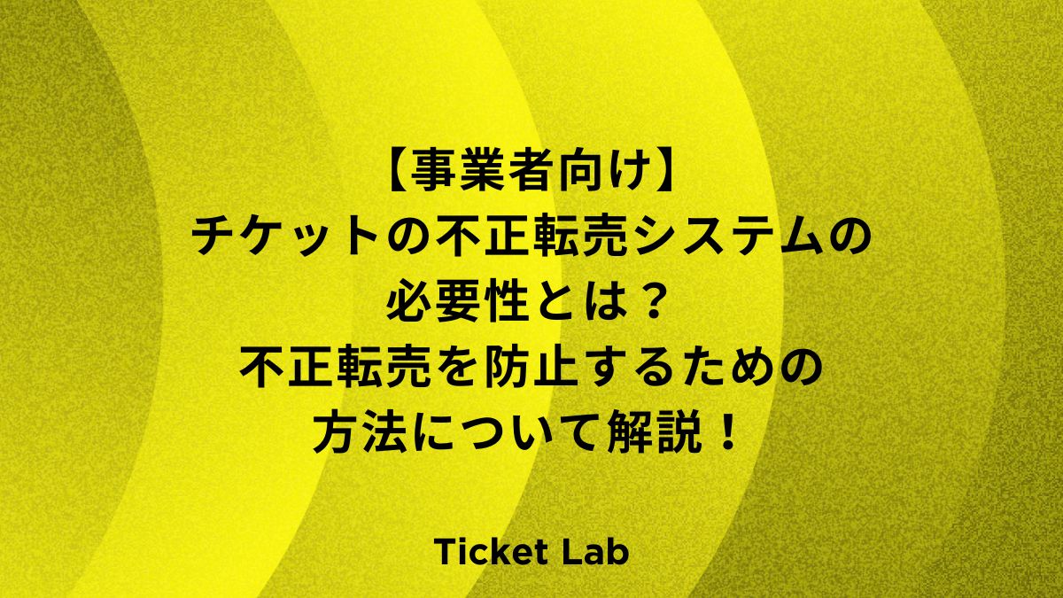 【事業者向け】チケットの不正転売システムの必要性とは？不正転売を防止するための方法について解説！