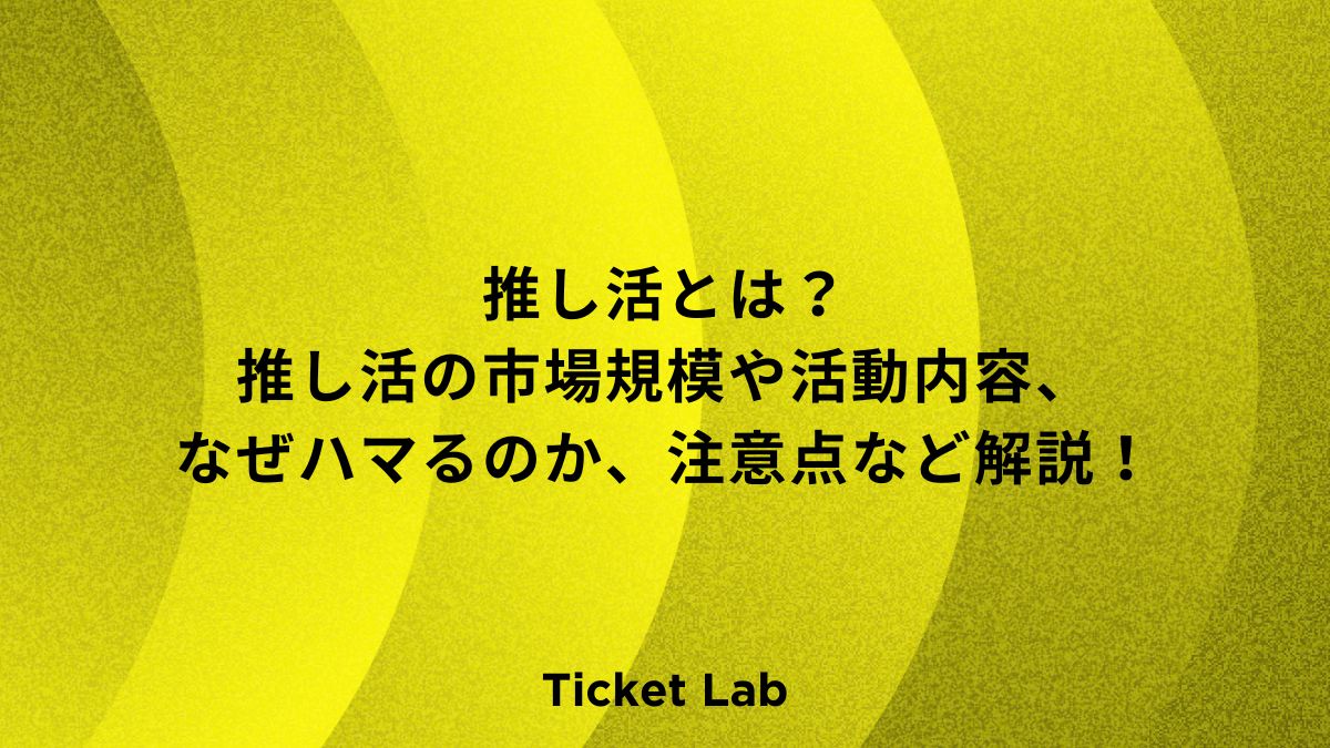 推し活とは？推し活の市場規模や活動内容、なぜハマるのか、注意点など解説！