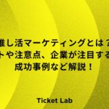 推し活マーケティングとは？メリットや注意点、企業が注目する理由、成功事例など解説！