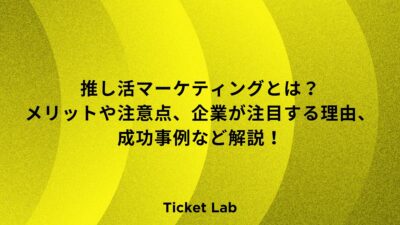 推し活マーケティングとは？メリットや注意点、企業が注目する理由、成功事例など解説！