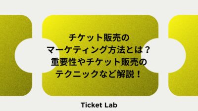 チケット販売のマーケティング方法とは？重要性やチケット販売のテクニックなど解説！