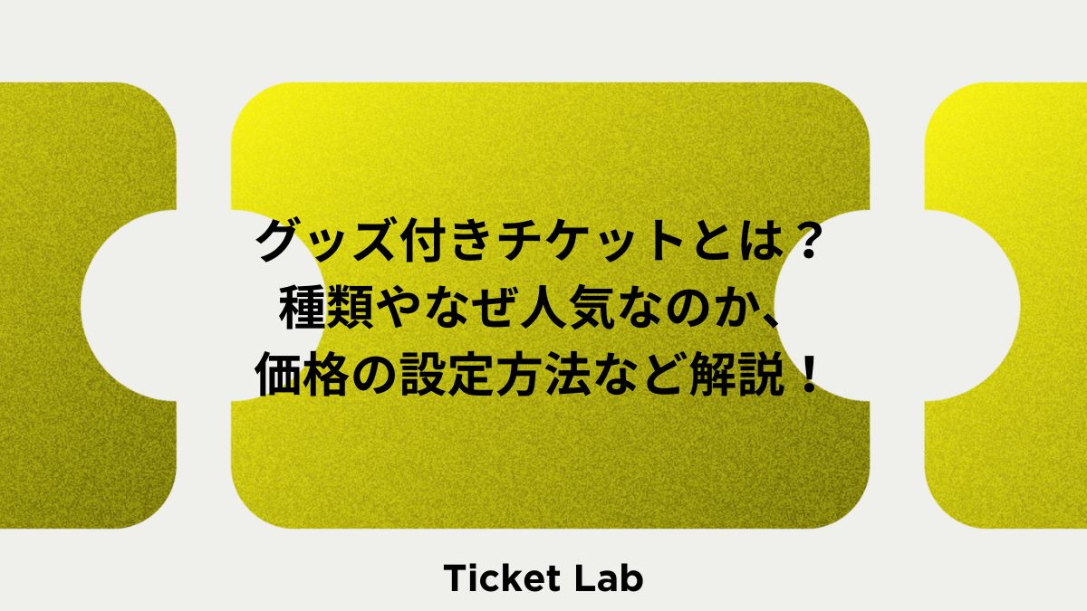 グッズ付きチケットとは？種類やなぜ人気なのか、価格の設定方法など解説！