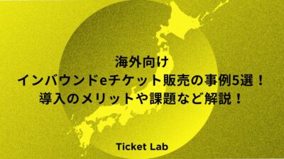 海外向けインバウンドeチケット販売の事例5選！導入のメリットや課題など解説！