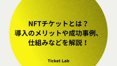 NFTチケットとは？導入のメリットや成功事例、仕組み、従来のチケットの違いなどを解説！