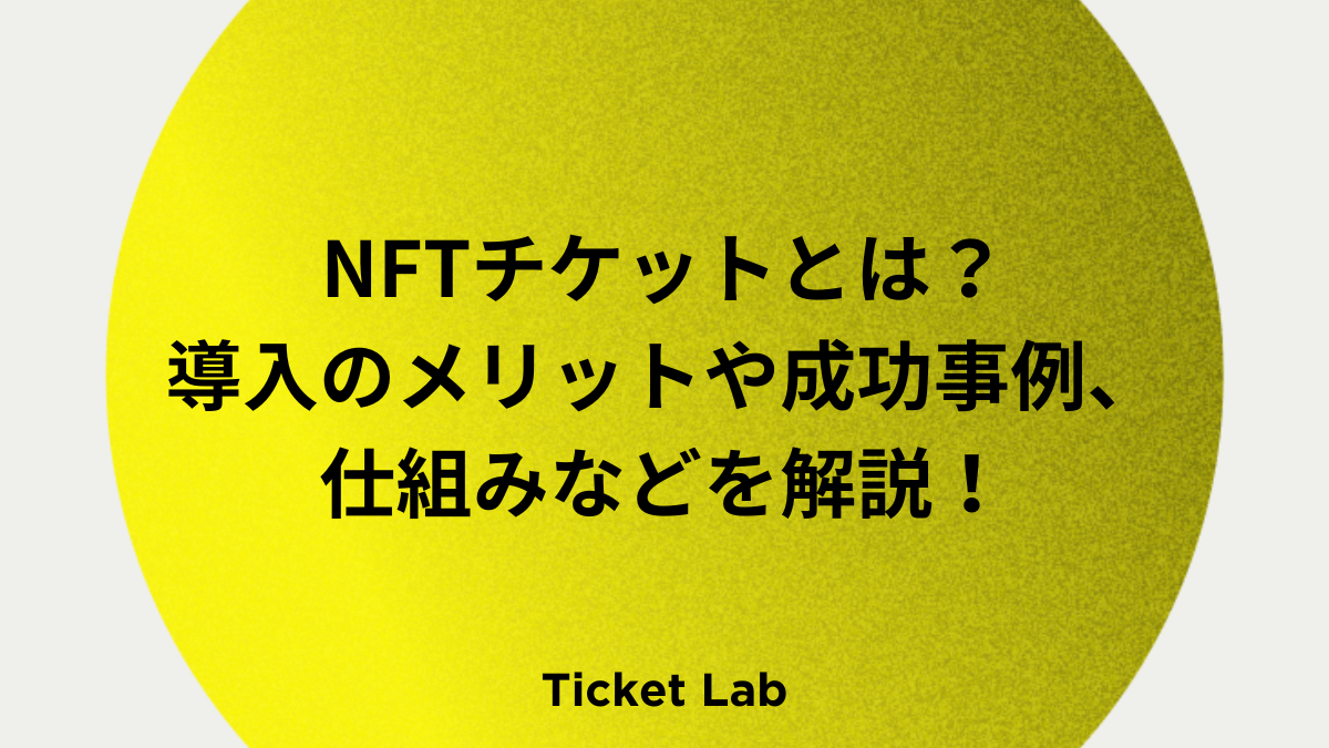 NFTチケットとは？導入のメリットや成功事例、仕組み、従来のチケットの違いなどを解説！