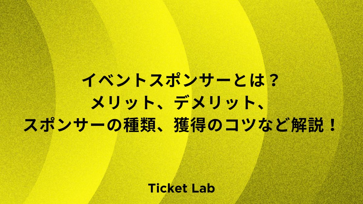 イベントスポンサーとは？メリット、デメリット、スポンサーの種類など解説！