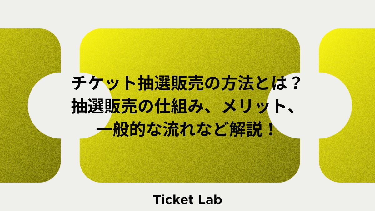 チケット抽選販売の方法とは？抽選販売の仕組み、メリット、一般的な流れなど解説！