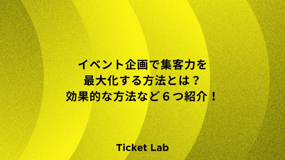 イベント企画で集客力を最大化する方法とは？効果的な方法など６つ紹介！