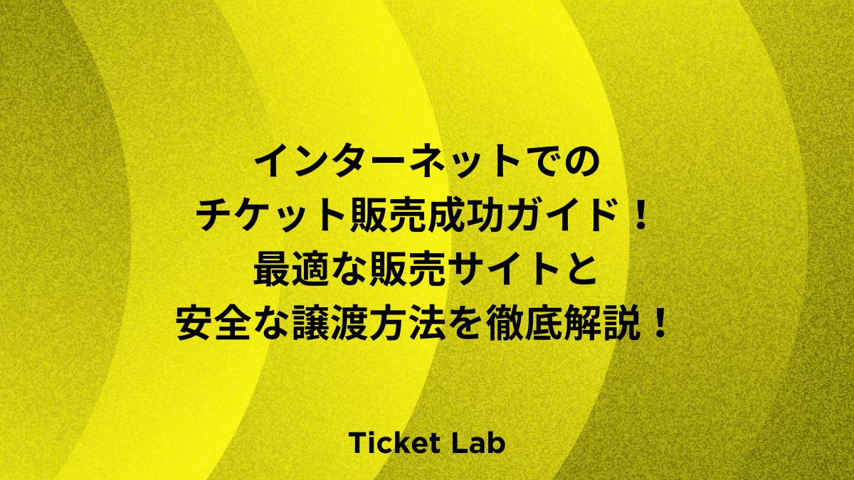 ネットでのチケット販売成功ガイド！最適な販売サイトと安全な譲渡方法を徹底解説！