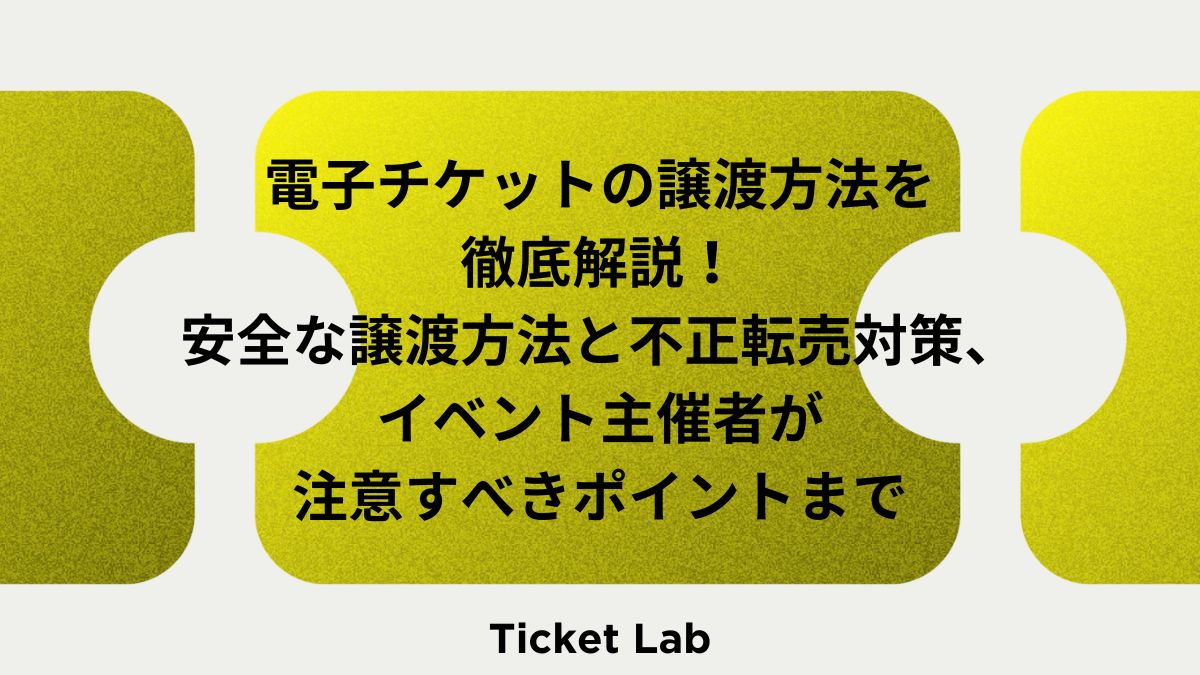 電子チケットの譲渡方法を徹底解説！安全な譲渡方法と不正転売対策、イベント主催者が注意すべきポイントまで