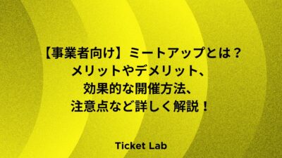 【事業者向け】ミートアップとは？メリットやデメリット、効果的な開催方法、注意点など詳しく解説！