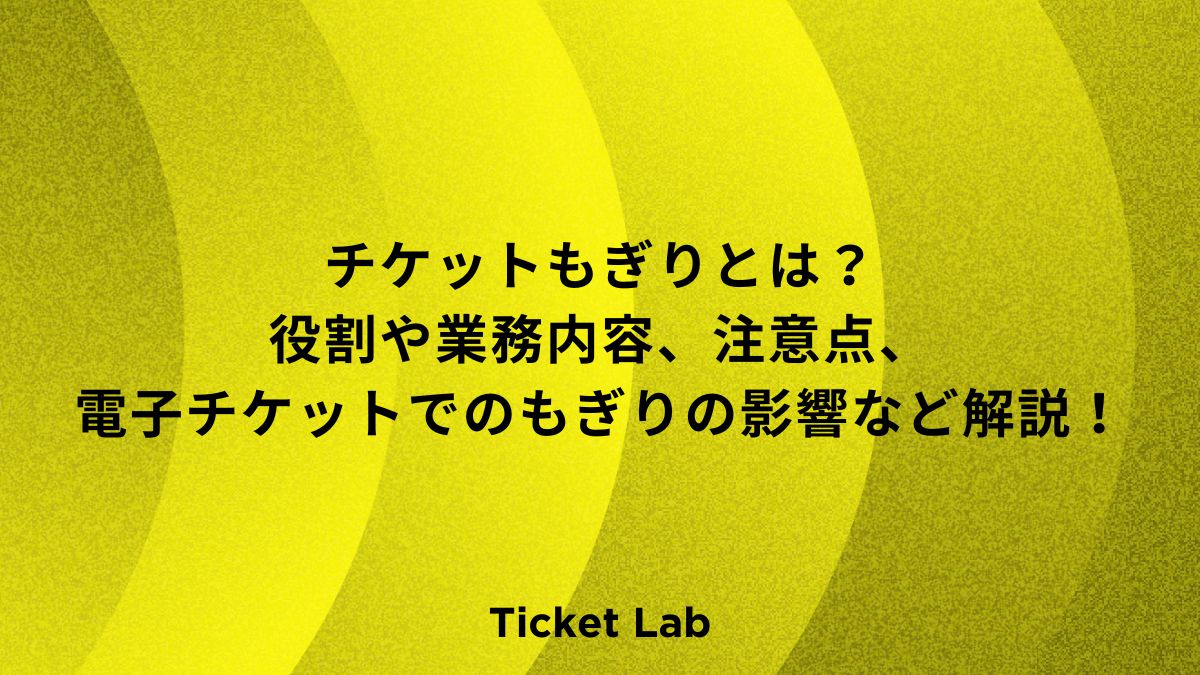 チケットもぎりとは？役割や業務内容、注意点、電子チケットでのもぎりの影響など解説！