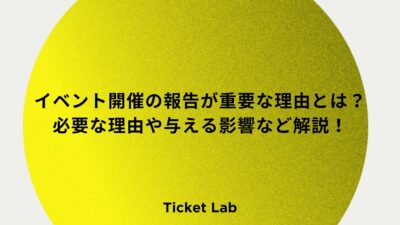 イベント開催の報告が重要な理由とは？必要な理由や与える影響など解説！