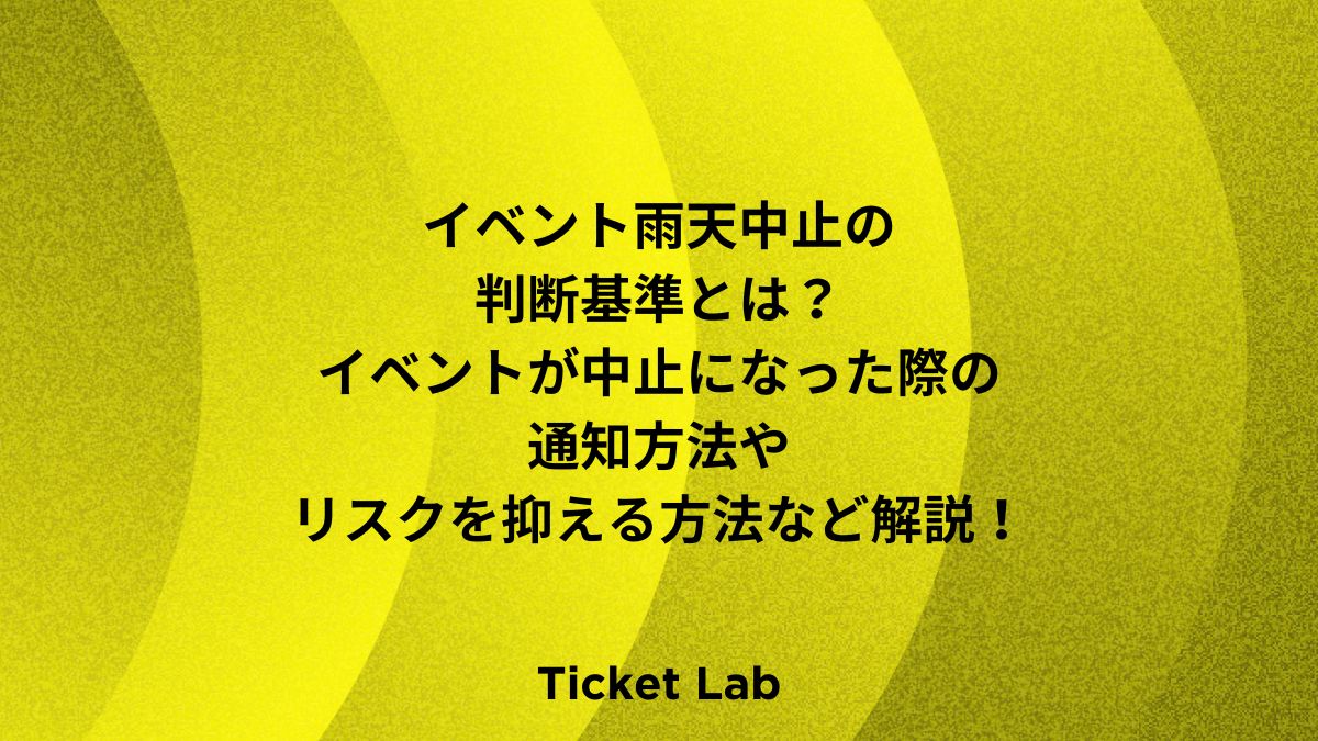 イベント雨天中止の判断基準とは？イベントが中止になった際の通知方法やリスクを抑える方法など解説！