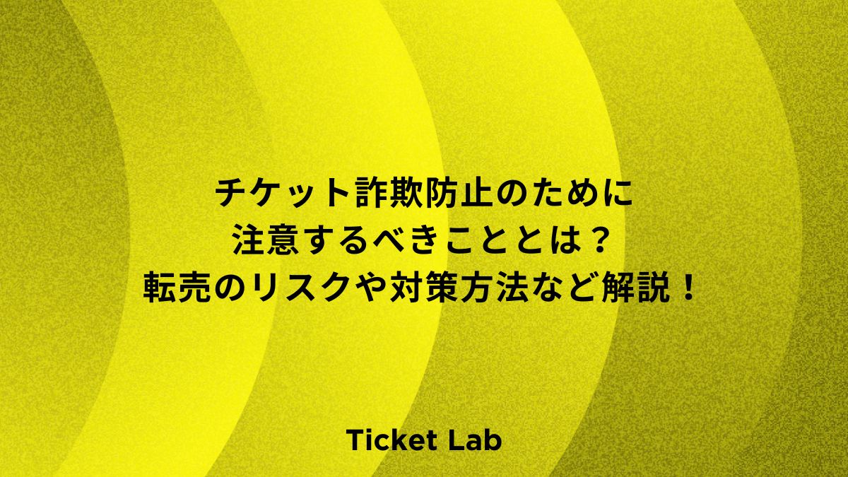 【必見！】チケット詐欺防止のために注意するべきこととは？転売のリスクや対策方法など解説！