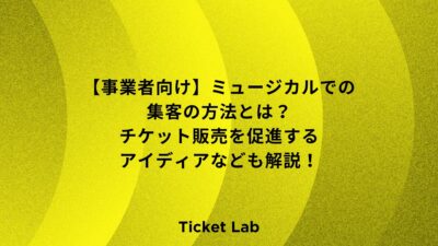 【事業者向け】ミュージカルでの集客の方法とは？チケット販売を促進するアイディアなども解説！