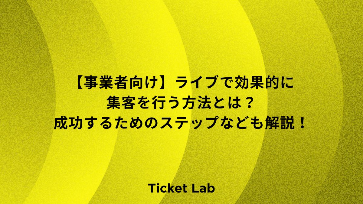 【事業者向け】ライブで効果的に集客を行う方法とは？成功するためのステップなども解説！