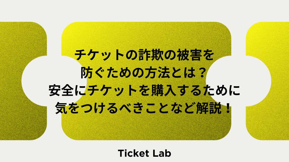 チケットの詐欺の被害を防ぐための方法とは？安全にチケットを購入するために気をつけるべきことなど解説！