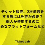 チケット販売、2次流通をする際には免許が必要？個人が使用するのににおすすめなプラットフォームなど解説！