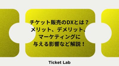 チケット販売のDXとは？メリット、デメリット、マーケティングに与える影響など解説！