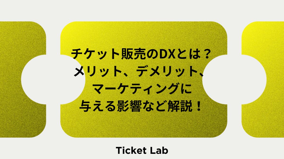 チケット販売のDXとは？メリット、デメリット、マーケティングに与える影響など解説！