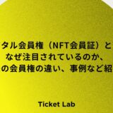 デジタル会員権（NFT会員証）とは？なぜ注目されているのか、従来の会員権の違い、事例など紹介！