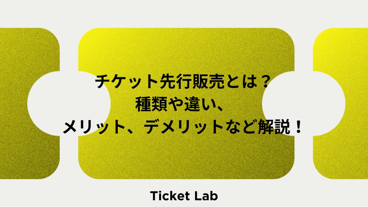 チケット先行販売とは？種類や違い、メリット、デメリットなど解説！