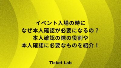 イベント入場の時になぜ本人確認が必要になるの？本人確認の際の役割や本人確認に必要なものを紹介！