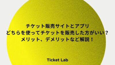 チケット販売サイトとアプリどちらを使ってチケットを販売した方がいい？メリット、デメリットなど解説！