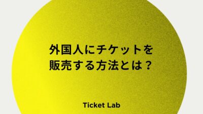 外国人にチケットを販売する方法とは？避けるべきサイトの特徴やおすすめのプレイガイドなど紹介！