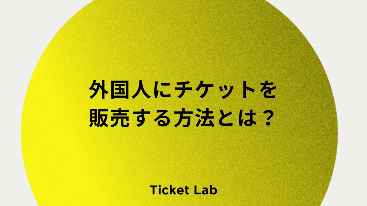外国人にチケットを販売する方法とは？避けるべきサイトの特徴やおすすめのプレイガイドなど紹介！