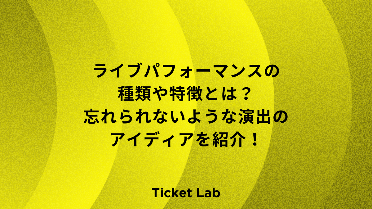 ライブパフォーマンスの種類や特徴とは？忘れられないような演出のアイディアを紹介！