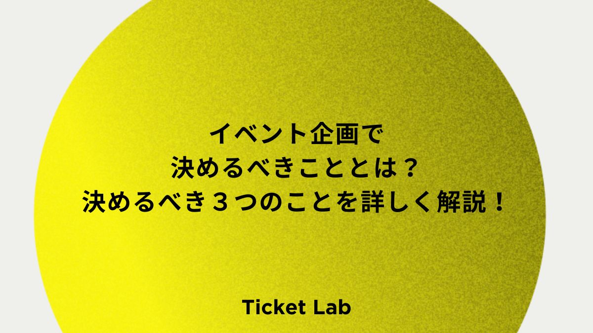 イベント企画で決めるべきこととは？決めるべき３つのことを詳しく解説！