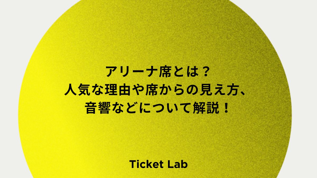 アリーナ席とは？人気な理由や席からの見え方、音響などについて解説！