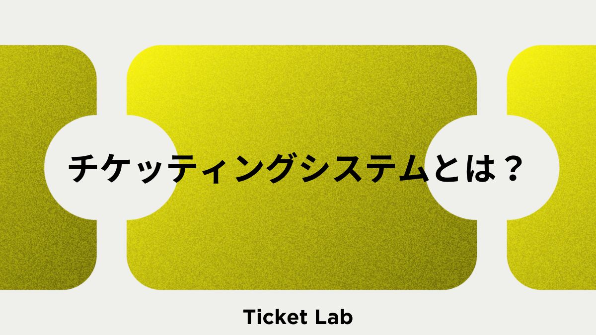 【イベント運営に必須】チケッティングシステムとは？導入することのメリットは？導入時の比較ポイントは？