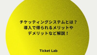 チケッティングシステムとは？導入で得られるメリットやデメリットなど解説！