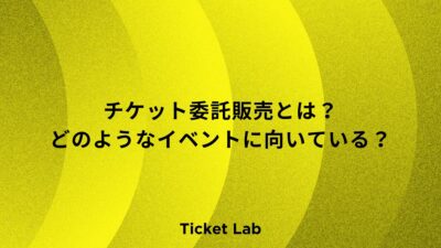 チケット委託販売とは？どのようなイベントに向いている？セルフサーブとの違いは？