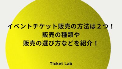 イベントチケット販売の方法は２つ！販売の種類や販売の選び方などを紹介！