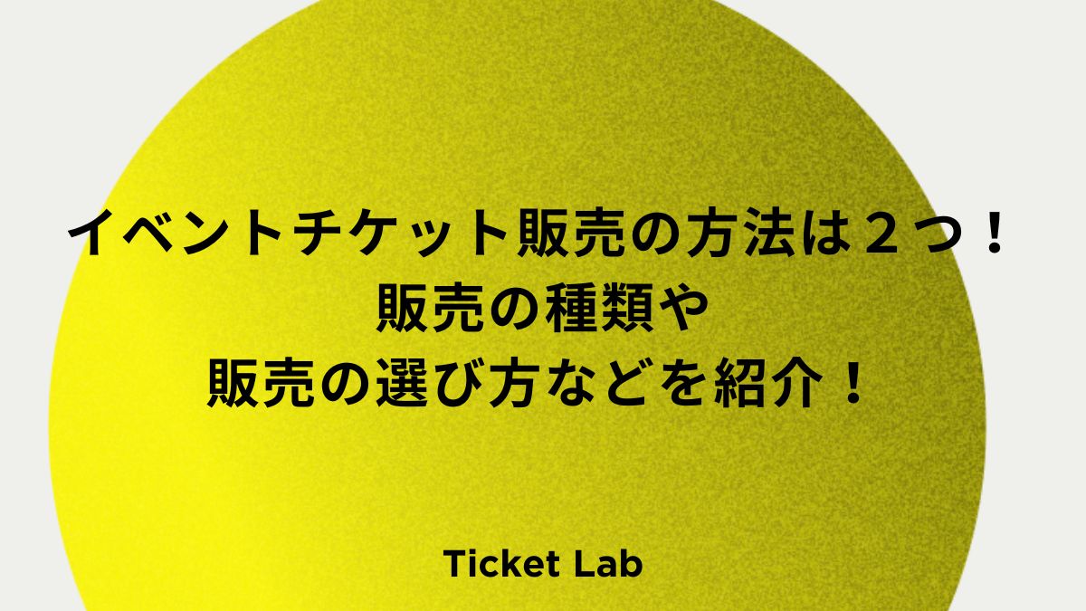 イベントチケット販売の方法は２つ！販売の種類や販売の選び方などを紹介！