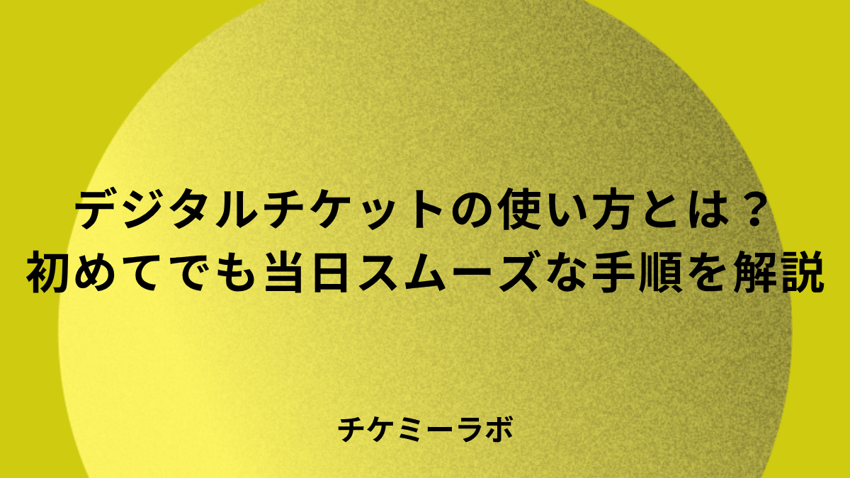 デジタルチケットの使い方｜初めてでも当日スムーズに入場する手順と注意点
