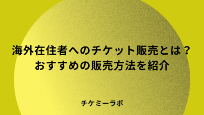 海外在住の人に向けてチケットを海外販売する方法とは？おすすめの販売方法を紹介！
