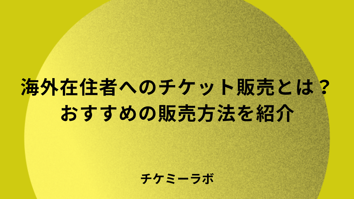 海外在住の人に向けてチケットを海外販売する方法とは？おすすめの販売方法を紹介！