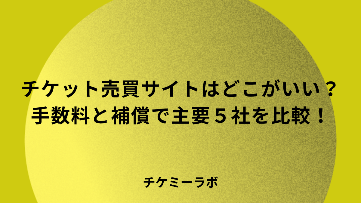 チケット売買サイトはどこがいい？手数料と補償で主要5社を比較！
